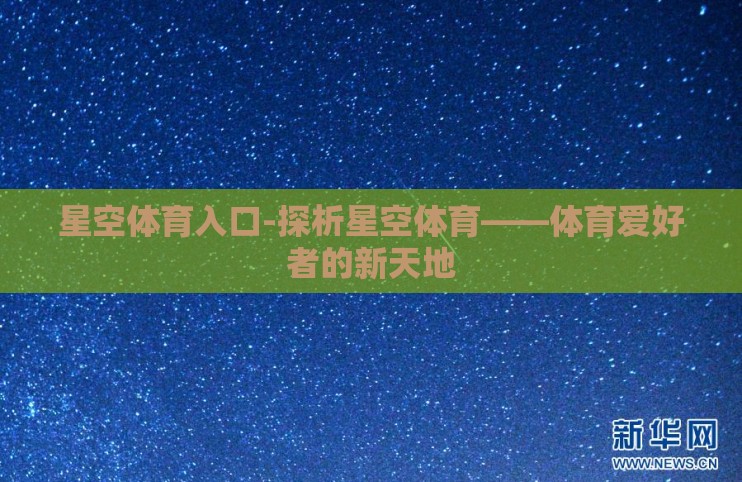 星空体育入口-探析星空体育——体育爱好者的新天地