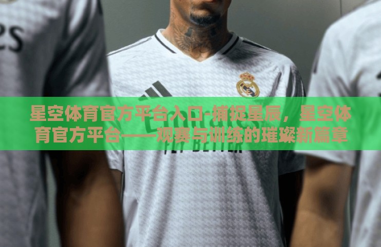 星空体育官方平台入口-捕捉星辰，星空体育官方平台——观赛与训练的璀璨新篇章