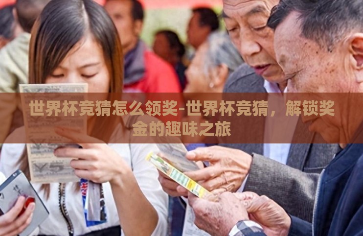 世界杯竞猜怎么领奖-世界杯竞猜,解锁奖金的趣味之旅 世界杯竞猜怎么领奖-世界杯竞猜,解锁奖金的趣味之旅