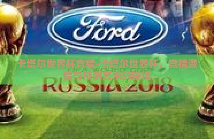 卡塔尔世界杯竞猜-卡塔尔世界杯,竞猜激情与预测艺术的碰撞 卡塔尔世界杯竞猜-卡塔尔世界杯,竞猜激情与预测艺术的碰撞