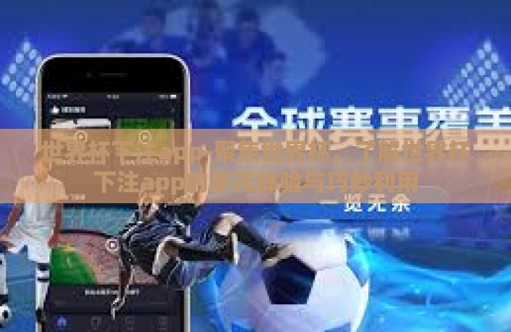 世界杯下注app-聚焦世界杯，了解世界杯下注app的多元体验与巧妙利用