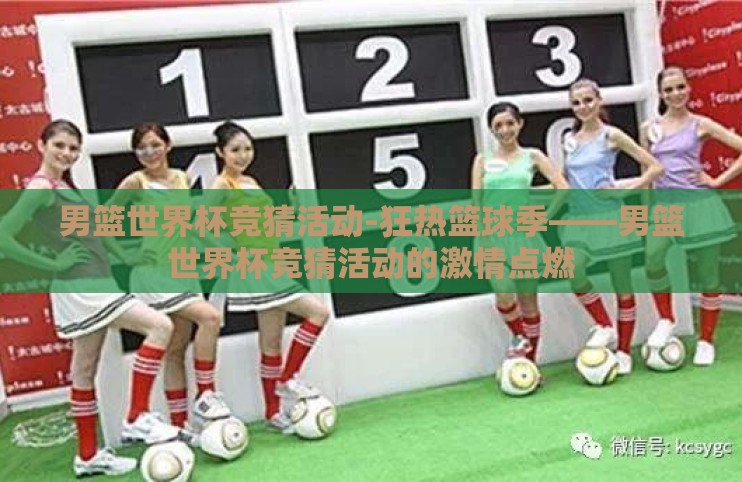 男篮世界杯竞猜活动-狂热篮球季——男篮世界杯竞猜活动的激情点燃 男篮世界杯竞猜活动-狂热篮球季——男篮世界杯竞猜活动的激情点燃