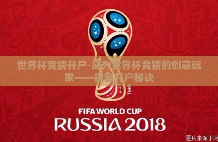世界杯竞猜开户-成为世界杯竞猜的创意玩家——揭秘开户秘诀 世界杯竞猜开户-成为世界杯竞猜的创意玩家——揭秘开户秘诀