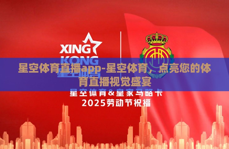 星空体育直播app-星空体育,点亮您的体育直播视觉盛宴 星空体育直播app-星空体育,点亮您的体育直播视觉盛宴