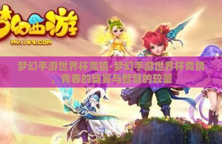 梦幻手游世界杯竞猜-梦幻手游世界杯竞猜,青春的盛宴与智慧的较量 梦幻手游世界杯竞猜-梦幻手游世界杯竞猜,青春的盛宴与智慧的较量