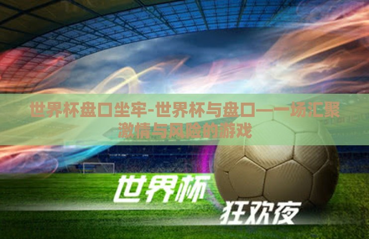 世界杯盘口坐牢-世界杯与盘口—一场汇聚激情与风险的游戏 世界杯盘口坐牢-世界杯与盘口—一场汇聚激情与风险的游戏