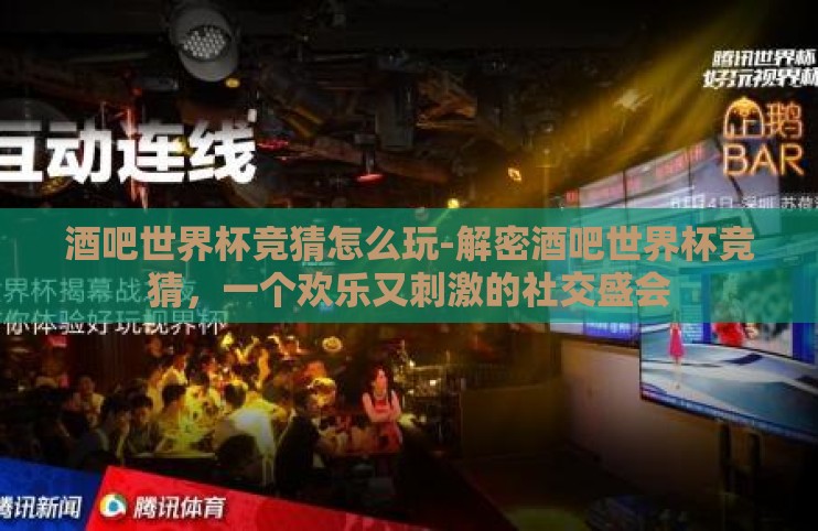 酒吧世界杯竞猜怎么玩-解密酒吧世界杯竞猜,一个欢乐又刺激的社交盛会 酒吧世界杯竞猜怎么玩-解密酒吧世界杯竞猜,一个欢乐又刺激的社交盛会