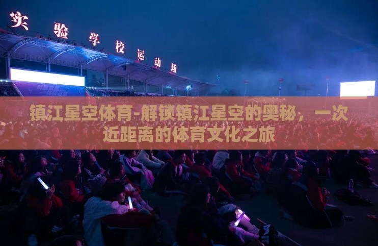 镇江星空体育-解锁镇江星空的奥秘，一次近距离的体育文化之旅