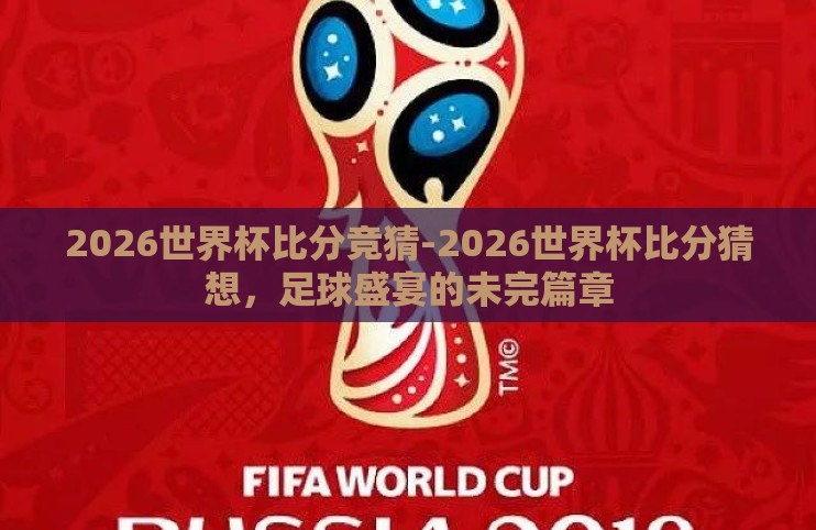 2026世界杯比分竞猜-2026世界杯比分猜想，足球盛宴的未完篇章