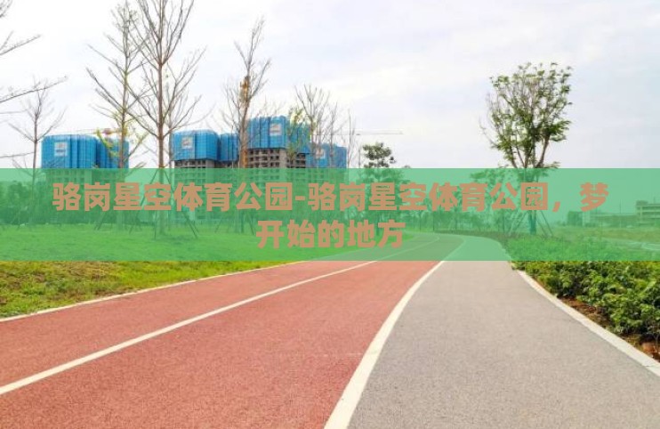 骆岗星空体育公园-骆岗星空体育公园,梦开始的地方 骆岗星空体育公园-骆岗星空体育公园,梦开始的地方