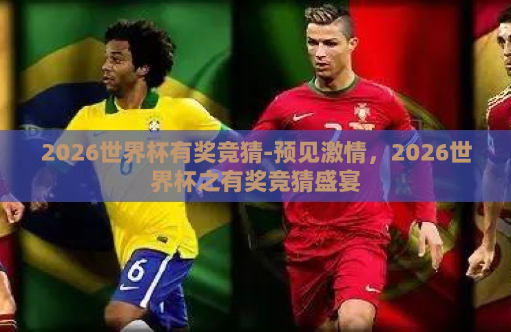 2026世界杯有奖竞猜-预见激情,2026世界杯之有奖竞猜盛宴 2026世界杯有奖竞猜-预见激情,2026世界杯之有奖竞猜盛宴