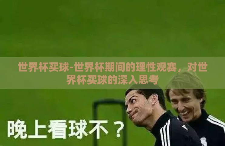 世界杯买球-世界杯期间的理性观赛,对世界杯买球的深入思考 世界杯买球-世界杯期间的理性观赛,对世界杯买球的深入思考