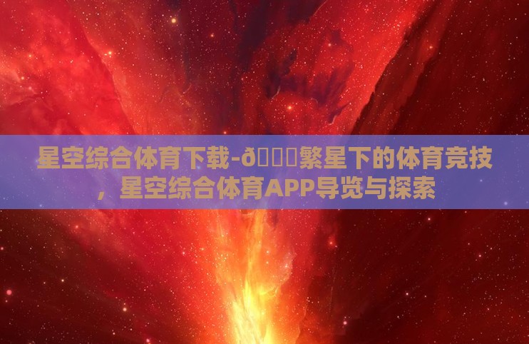 星空综合体育下载-🌟繁星下的体育竞技,星空综合体育APP导览与探索 星空综合体育下载-🌟繁星下的体育竞技,星空综合体育APP导览与探索