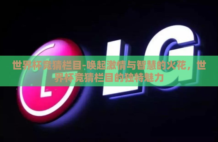 世界杯竞猜栏目-唤起激情与智慧的火花,世界杯竞猜栏目的独特魅力 世界杯竞猜栏目-唤起激情与智慧的火花,世界杯竞猜栏目的独特魅力