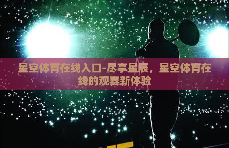 星空体育在线入口-尽享星辰，星空体育在线的观赛新体验