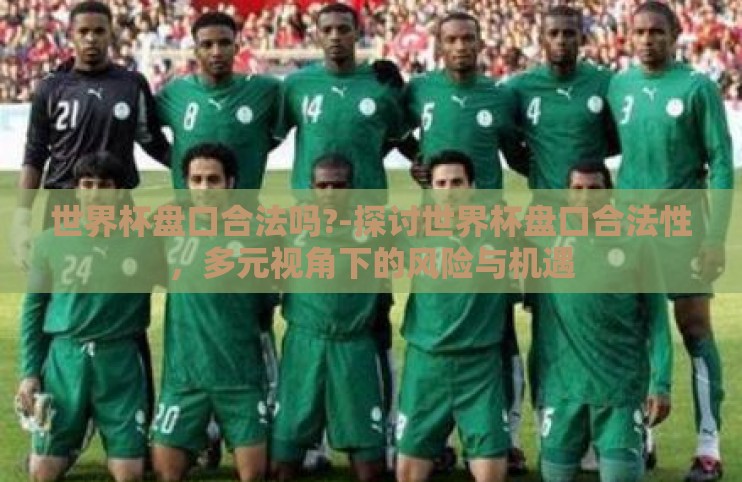 世界杯盘口合法吗?-探讨世界杯盘口合法性，多元视角下的风险与机遇