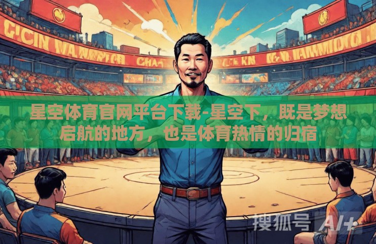 星空体育官网平台下载-星空下，既是梦想启航的地方，也是体育热情的归宿