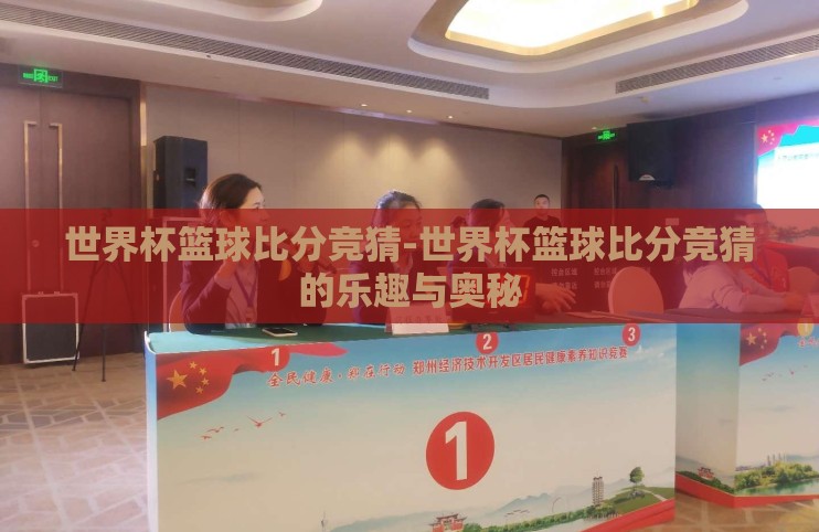 世界杯篮球比分竞猜-世界杯篮球比分竞猜的乐趣与奥秘 世界杯篮球比分竞猜-世界杯篮球比分竞猜的乐趣与奥秘