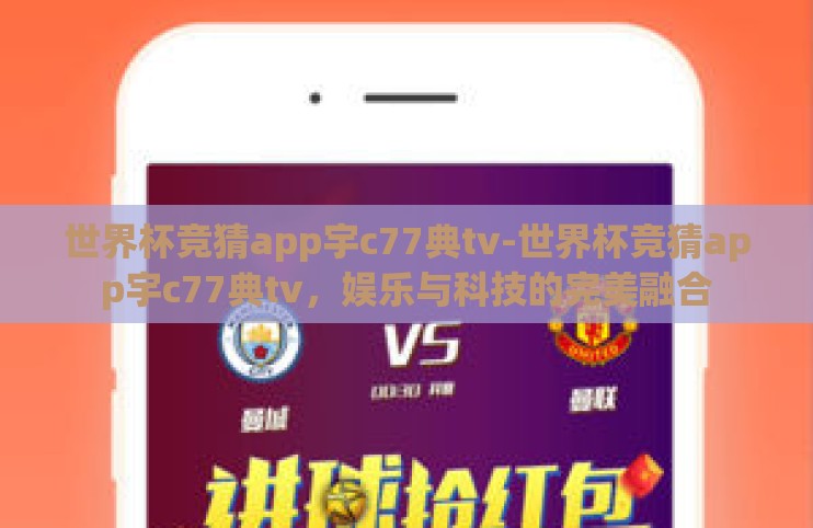 世界杯竞猜app宇c77典tv-世界杯竞猜app宇c77典tv,娱乐与科技的完美融合 世界杯竞猜app宇c77典tv-世界杯竞猜app宇c77典tv,娱乐与科技的完美融合