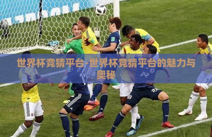 世界杯竞猜平台-世界杯竞猜平台的魅力与奥秘 世界杯竞猜平台-世界杯竞猜平台的魅力与奥秘