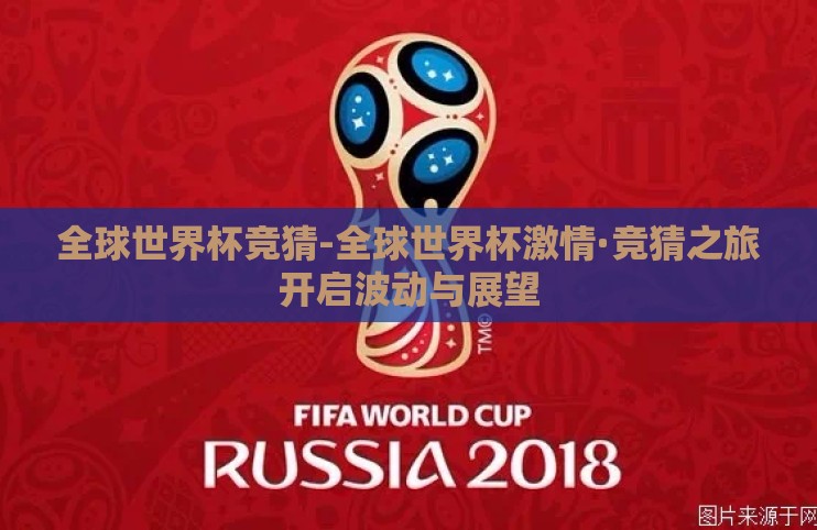 全球世界杯竞猜-全球世界杯激情·竞猜之旅开启波动与展望 全球世界杯竞猜-全球世界杯激情·竞猜之旅开启波动与展望