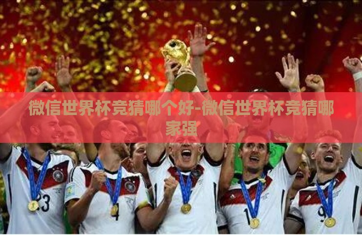微信世界杯竞猜哪个好-微信世界杯竞猜哪家强