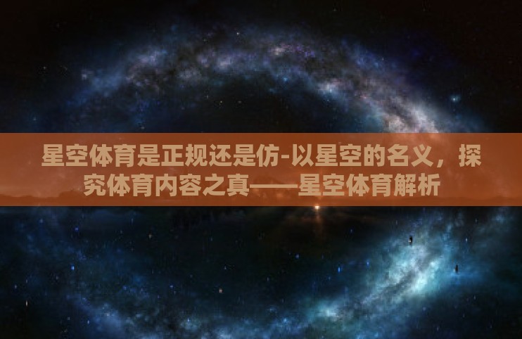 星空体育是正规还是仿-以星空的名义,探究体育内容之真——星空体育解析 星空体育是正规还是仿-以星空的名义,探究体育内容之真——星空体育解析