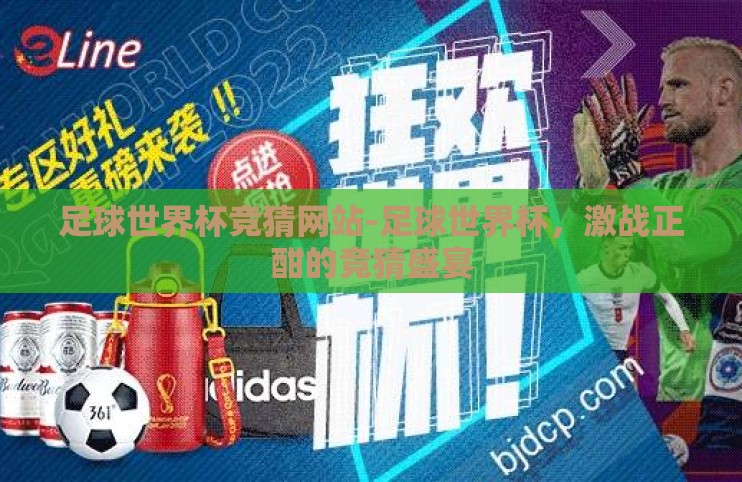 足球世界杯竞猜网站-足球世界杯,激战正酣的竞猜盛宴 足球世界杯竞猜网站-足球世界杯,激战正酣的竞猜盛宴