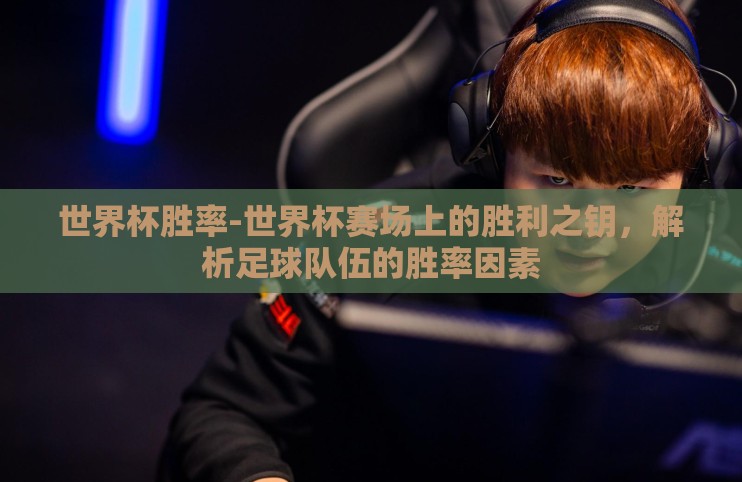 世界杯胜率-世界杯赛场上的胜利之钥,解析足球队伍的胜率因素 世界杯胜率-世界杯赛场上的胜利之钥,解析足球队伍的胜率因素