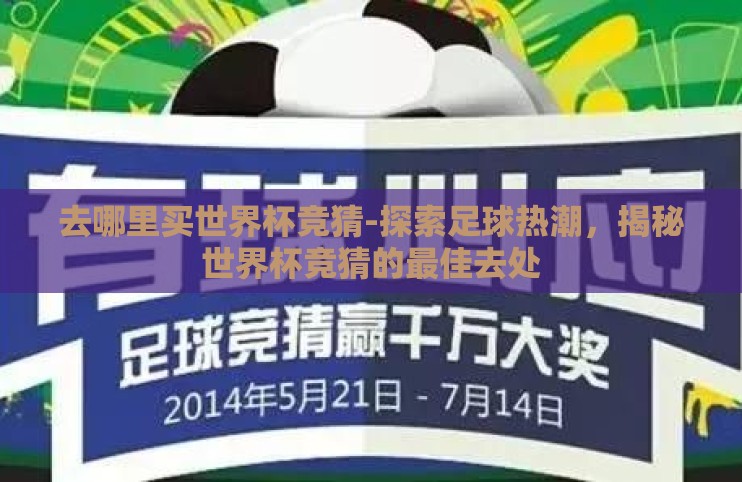 去哪里买世界杯竞猜-探索足球热潮,揭秘世界杯竞猜的最佳去处 去哪里买世界杯竞猜-探索足球热潮,揭秘世界杯竞猜的最佳去处