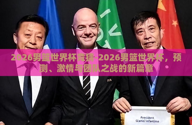 2026男篮世界杯竞猜-2026男篮世界杯,预测、激情与团队之战的新篇章 2026男篮世界杯竞猜-2026男篮世界杯,预测、激情与团队之战的新篇章