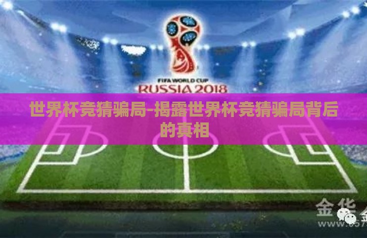 世界杯竞猜骗局-揭露世界杯竞猜骗局背后的真相 世界杯竞猜骗局-揭露世界杯竞猜骗局背后的真相