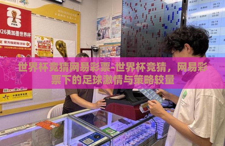 世界杯竞猜网易彩票-世界杯竞猜,网易彩票下的足球激情与策略较量 世界杯竞猜网易彩票-世界杯竞猜,网易彩票下的足球激情与策略较量