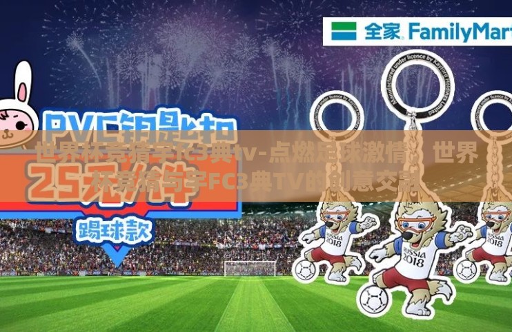 世界杯竞猜宇fc3典tv-点燃足球激情,世界杯竞猜与宇FC3典TV的创意交融 世界杯竞猜宇fc3典tv-点燃足球激情,世界杯竞猜与宇FC3典TV的创意交融