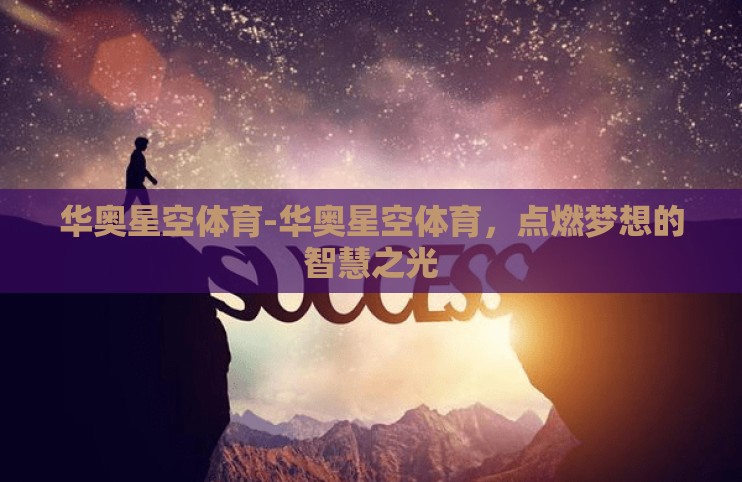 华奥星空体育-华奥星空体育，点燃梦想的智慧之光
