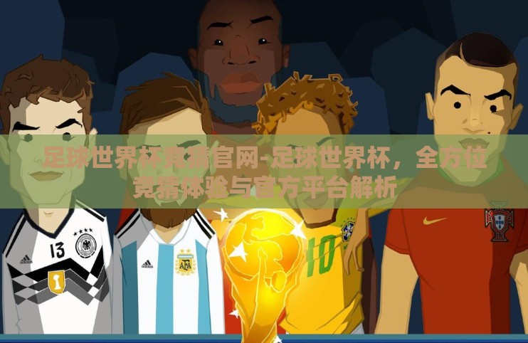 足球世界杯竞猜官网-足球世界杯，全方位竞猜体验与官方平台解析
