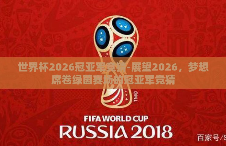 世界杯2026冠亚军竞猜-展望2026,梦想席卷绿茵赛场的冠亚军竞猜 世界杯2026冠亚军竞猜-展望2026,梦想席卷绿茵赛场的冠亚军竞猜