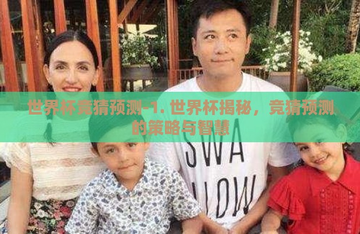 世界杯竞猜预测-1. 世界杯揭秘,竞猜预测的策略与智慧 世界杯竞猜预测-1. 世界杯揭秘,竞猜预测的策略与智慧