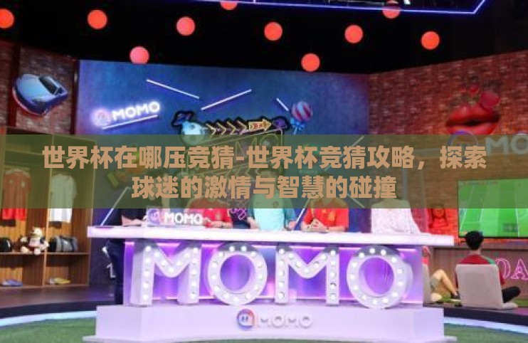 世界杯在哪压竞猜-世界杯竞猜攻略，探索球迷的激情与智慧的碰撞