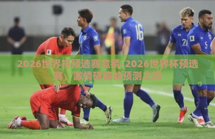 2026世界杯预选赛竞猜-2026世界杯预选赛，激情碰撞的预测之旅
