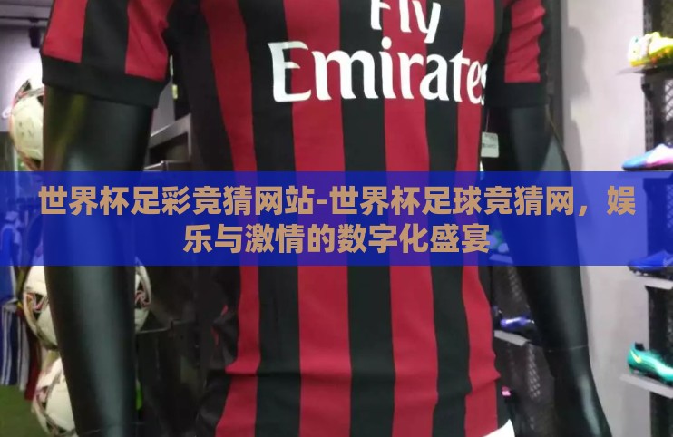 世界杯足彩竞猜网站-世界杯足球竞猜网，娱乐与激情的数字化盛宴