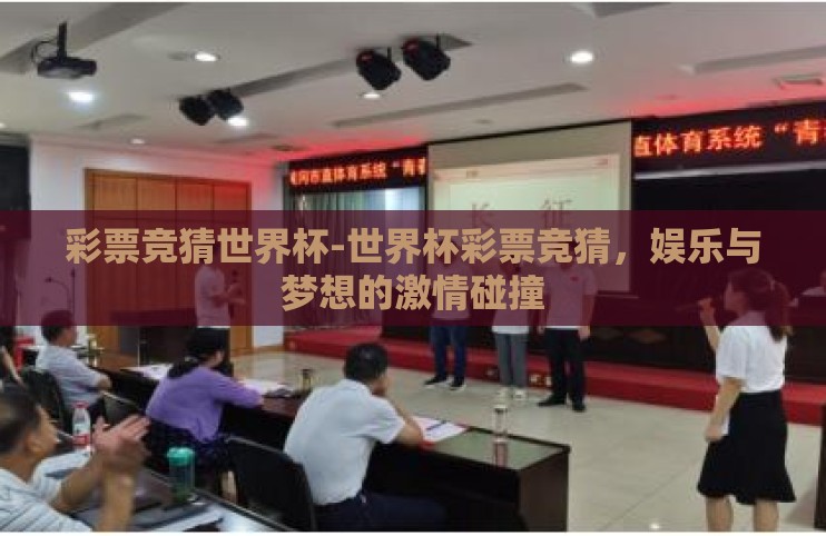 彩票竞猜世界杯-世界杯彩票竞猜，娱乐与梦想的激情碰撞