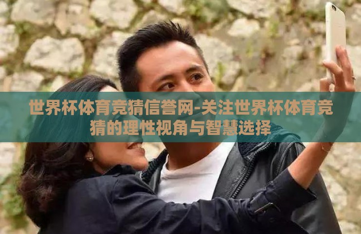 世界杯体育竞猜信誉网-关注世界杯体育竞猜的理性视角与智慧选择