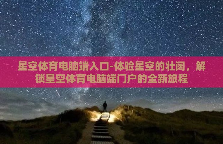 星空体育电脑端入口-体验星空的壮阔，解锁星空体育电脑端门户的全新旅程