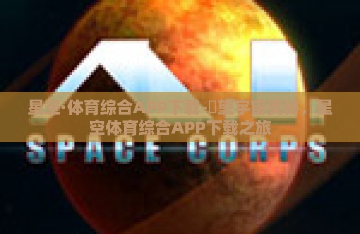 星空·体育综合APP下载-瞭望宇宙奥秘，星空体育综合APP下载之旅