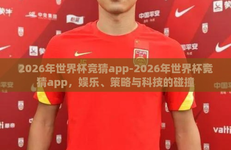 2026年世界杯竞猜app-2026年世界杯竞猜app，娱乐、策略与科技的碰撞