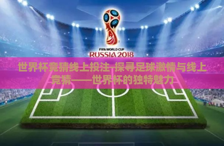 世界杯竞猜线上投注-探寻足球激情与线上竞猜——世界杯的独特魅力