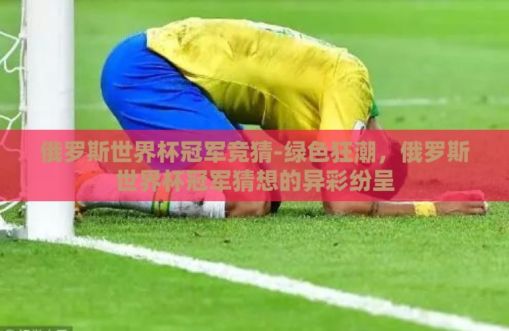 俄罗斯世界杯冠军竞猜-绿色狂潮，俄罗斯世界杯冠军猜想的异彩纷呈