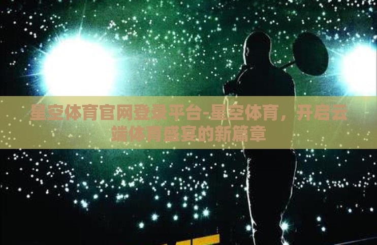 星空体育官网登录平台-星空体育，开启云端体育盛宴的新篇章