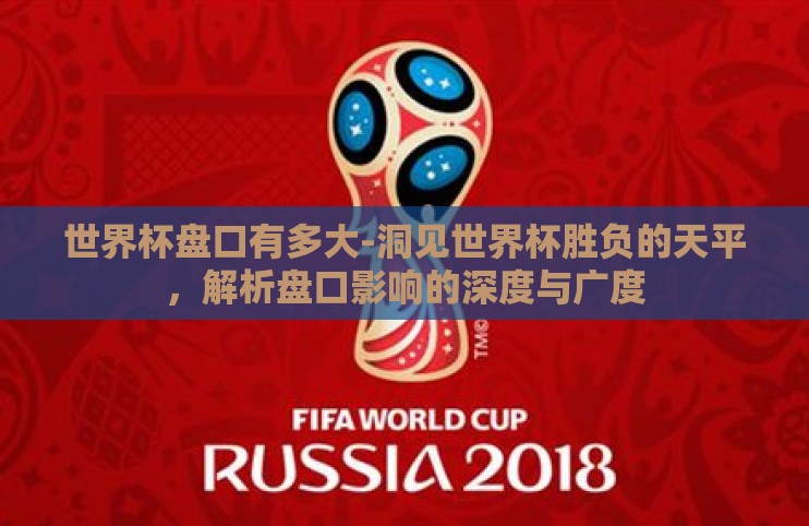 世界杯盘口有多大-洞见世界杯胜负的天平，解析盘口影响的深度与广度